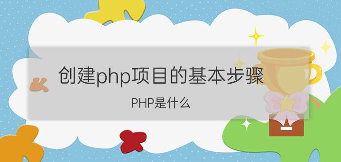 创建php项目的基本步骤 PHP是什么？